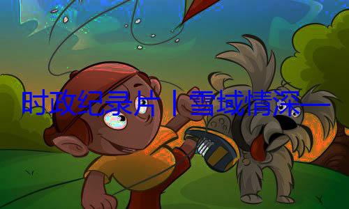 习近平席西藏自治动纪实区成立60央代表团出总书记率中周年庆祝活丨雪域情深时政纪录片